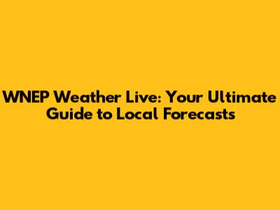 WNEP Weather Live: Your Ultimate Guide to Local Forecasts