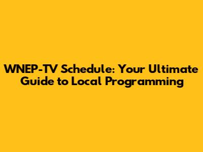 WNEP-TV Schedule: Your Ultimate Guide to Local Programming