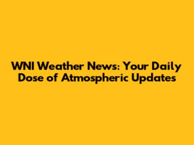 WNI Weather News: Your Daily Dose of Atmospheric Updates