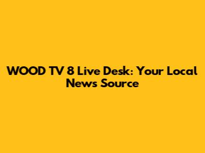 WOOD TV 8 Live Desk: Your Local News Source