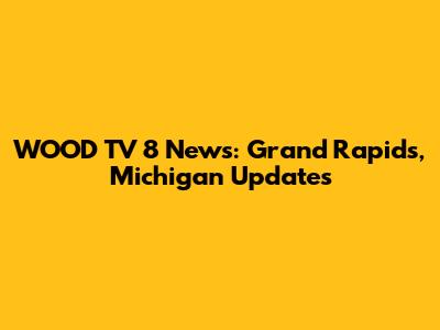 WOOD TV 8 News: Grand Rapids, Michigan Updates