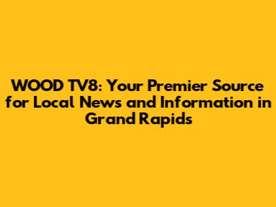 WOOD TV8: Your Premier Source for Local News and Information in Grand Rapids