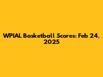 WPIAL Basketball Scores: Feb 24, 2025