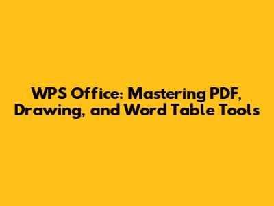 WPS Office: Mastering PDF, Drawing, and Word Table Tools