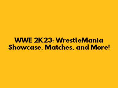 WWE 2K23: WrestleMania Showcase, Matches, and More!