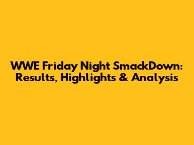 WWE Friday Night SmackDown: Results, Highlights & Analysis