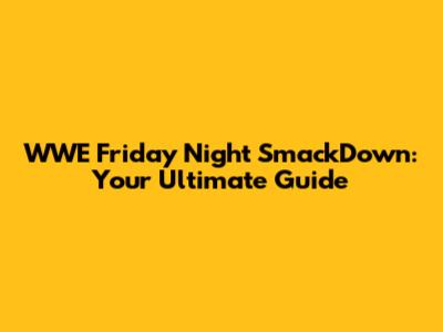 WWE Friday Night SmackDown: Your Ultimate Guide