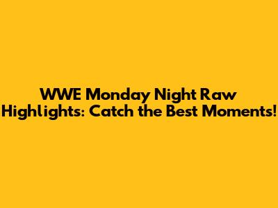 WWE Monday Night Raw Highlights: Catch the Best Moments!