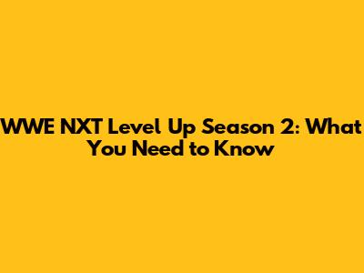 WWE NXT Level Up Season 2: What You Need to Know