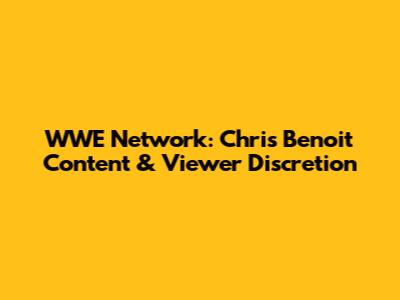WWE Network: Chris Benoit Content & Viewer Discretion