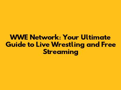 WWE Network: Your Ultimate Guide to Live Wrestling and Free Streaming