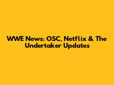 WWE News: OSC, Netflix & The Undertaker Updates
