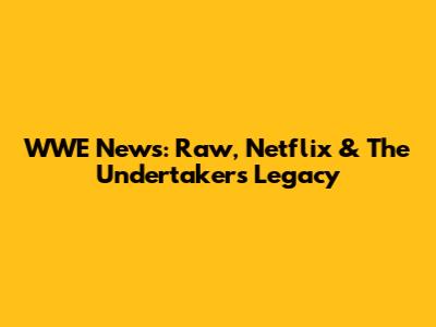 WWE News: Raw, Netflix & The Undertaker's Legacy