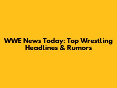 WWE News Today: Top Wrestling Headlines & Rumors