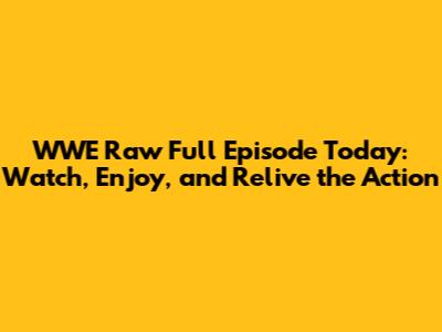 WWE Raw Full Episode Today: Watch, Enjoy, and Relive the Action