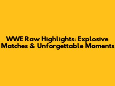 WWE Raw Highlights: Explosive Matches & Unforgettable Moments