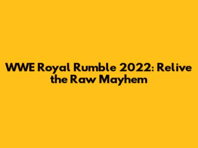 WWE Royal Rumble 2022: Relive the Raw Mayhem