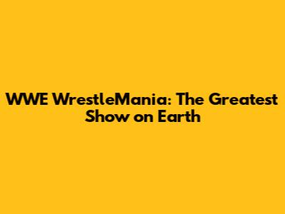 WWE WrestleMania: The Greatest Show on Earth