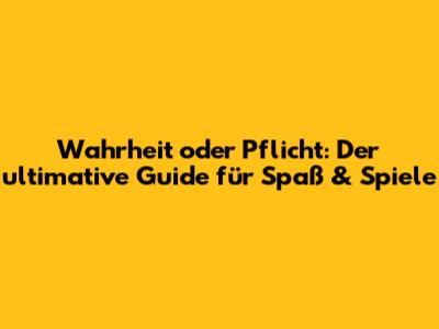 Wahrheit oder Pflicht: Der ultimative Guide für Spaß & Spiele