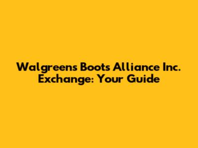 Walgreens Boots Alliance Inc. Exchange: Your Guide