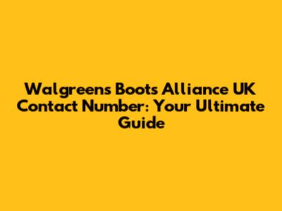 Walgreens Boots Alliance UK Contact Number: Your Ultimate Guide