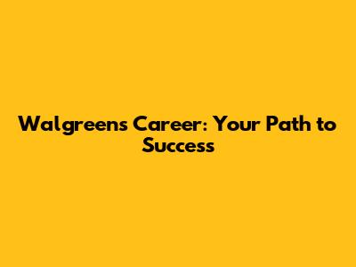 Walgreens Career: Your Path to Success