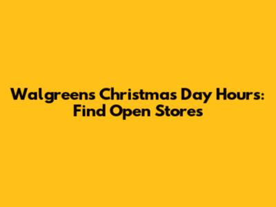 Walgreens Christmas Day Hours: Find Open Stores