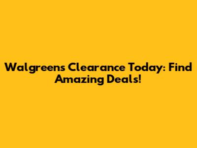 Walgreens Clearance Today: Find Amazing Deals!
