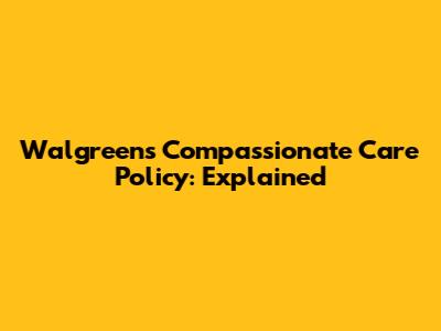 Walgreens Compassionate Care Policy: Explained