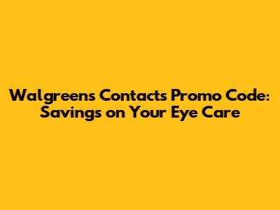 Walgreens Contacts Promo Code: Savings on Your Eye Care