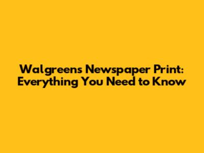 Walgreens Newspaper Print: Everything You Need to Know