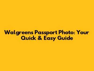 Walgreens Passport Photo: Your Quick & Easy Guide