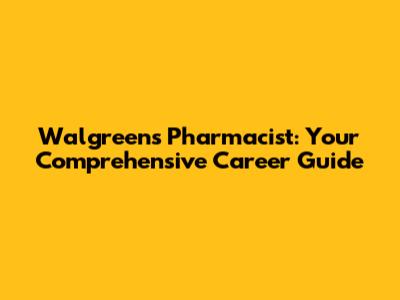 Walgreens Pharmacist: Your Comprehensive Career Guide