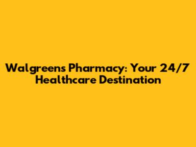 Walgreens Pharmacy: Your 24/7 Healthcare Destination