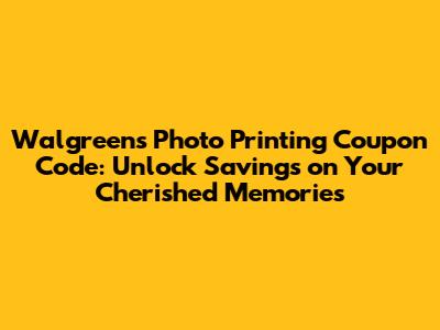 Walgreens Photo Printing Coupon Code: Unlock Savings on Your Cherished Memories
