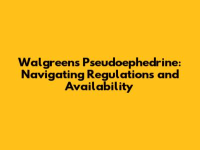 Walgreens Pseudoephedrine: Navigating Regulations and Availability