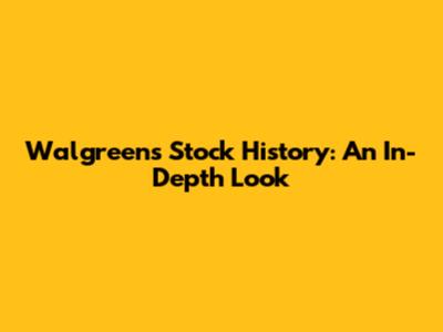 Walgreens Stock History: An In-Depth Look