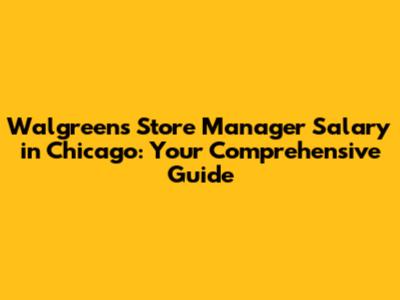 Walgreens Store Manager Salary in Chicago: Your Comprehensive Guide