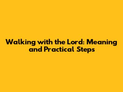 Walking with the Lord: Meaning and Practical Steps