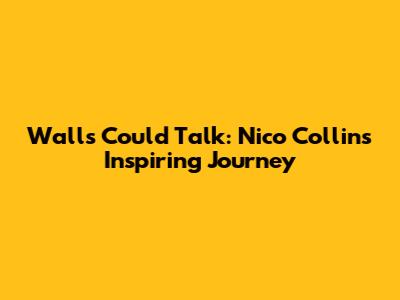 Walls Could Talk: Nico Collins' Inspiring Journey