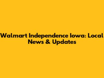 Walmart Independence Iowa: Local News & Updates