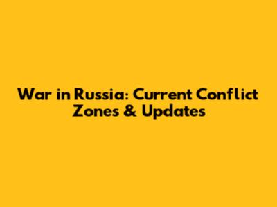 War in Russia: Current Conflict Zones & Updates