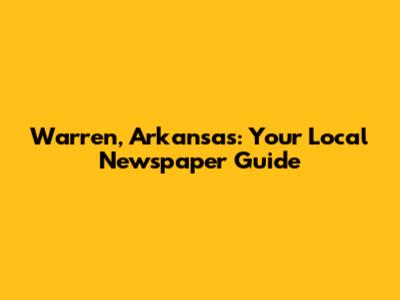 Warren, Arkansas: Your Local Newspaper Guide