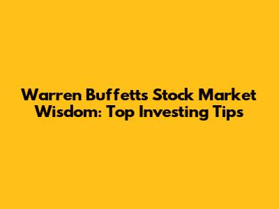 Warren Buffett's Stock Market Wisdom: Top Investing Tips