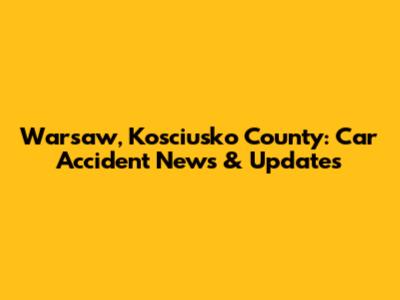 Warsaw, Kosciusko County: Car Accident News & Updates