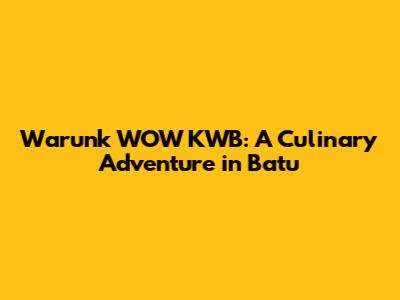 Warunk WOW KWB: A Culinary Adventure in Batu