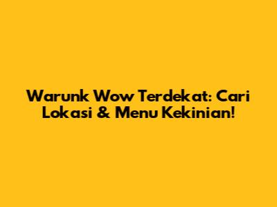 Warunk Wow Terdekat: Cari Lokasi & Menu Kekinian!