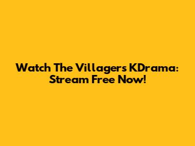 Watch 'The Villagers' KDrama: Stream Free Now!