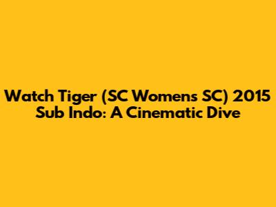 Watch 'Tiger' (SC Women's SC) 2015 Sub Indo: A Cinematic Dive