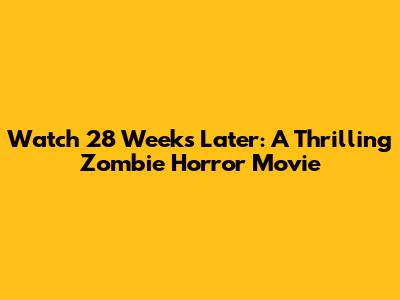 Watch 28 Weeks Later: A Thrilling Zombie Horror Movie